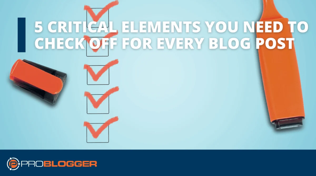 5 Critical Elements You Need to Check Off for Every Blog Post