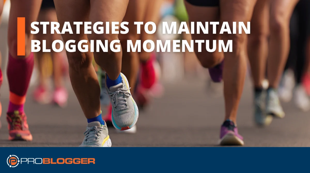 Strategies to Maintain Blogging Momentum Through Lifes Ups and Downs